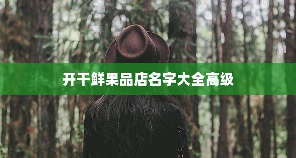 开干鲜果品店名字大全高级