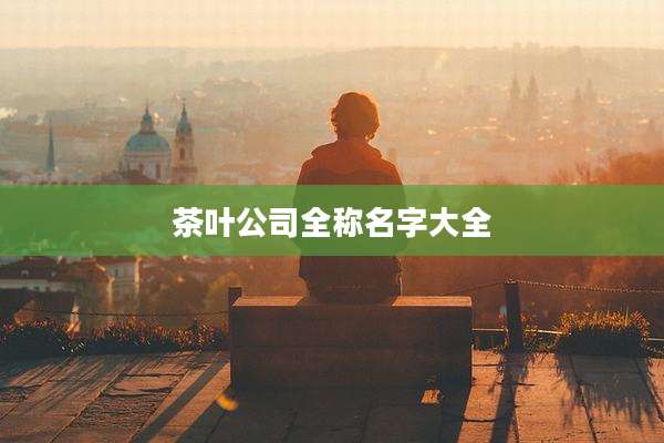 茶叶公司全称名字大全
