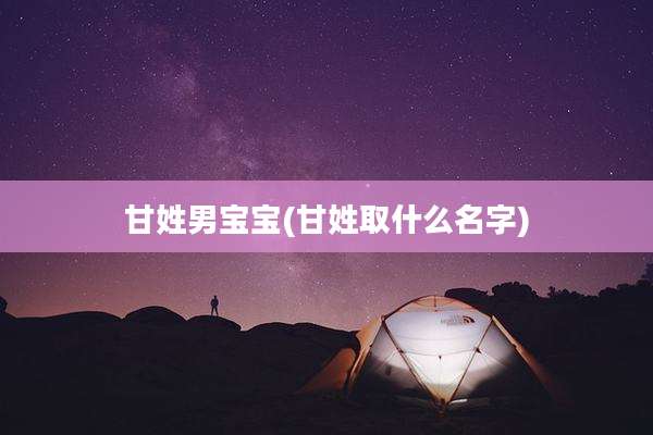 甘姓男宝宝(甘姓取什么名字)