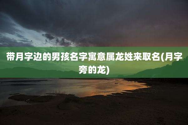 带月字边的男孩名字寓意属龙姓来取名(月字旁的龙)