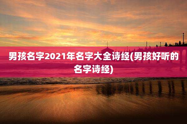 男孩名字2021年名字大全诗经(男孩好听的名字诗经)