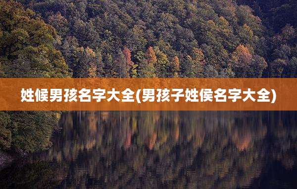 姓候男孩名字大全(男孩子姓侯名字大全)