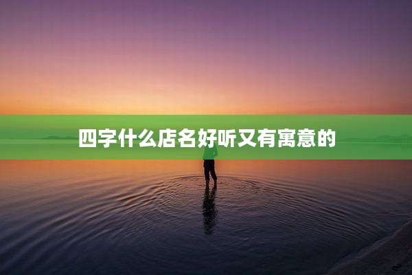 四字什么店名好听又有寓意的