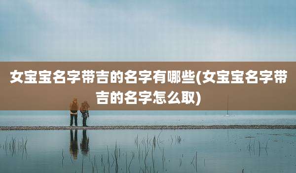 女宝宝名字带吉的名字有哪些(女宝宝名字带吉的名字怎么取)