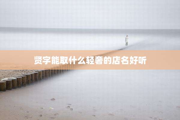 贤字能取什么轻奢的店名好听