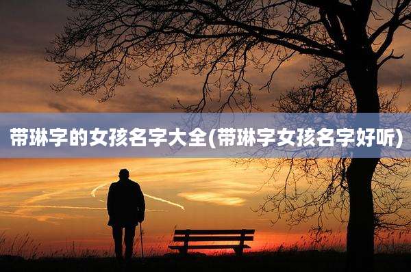带琳字的女孩名字大全(带琳字女孩名字好听)