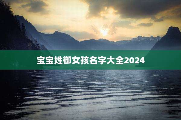 宝宝姓御女孩名字大全2024