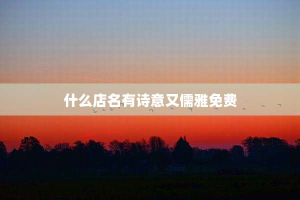 什么店名有诗意又儒雅免费