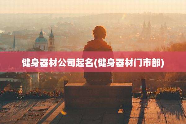 健身器材公司起名(健身器材门市部)