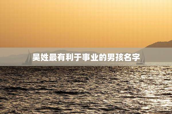 吴姓最有利于事业的男孩名字