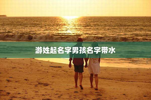 游姓起名字男孩名字带水