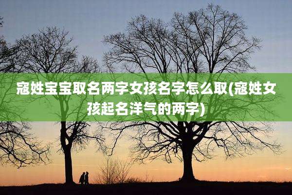 寇姓宝宝取名两字女孩名字怎么取(寇姓女孩起名洋气的两字)