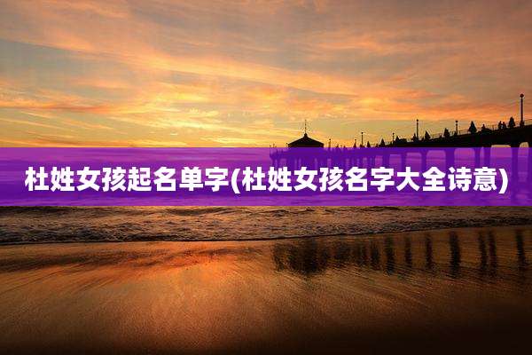 杜姓女孩起名单字(杜姓女孩名字大全诗意)