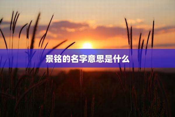 景铭的名字意思是什么