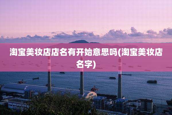 淘宝美妆店店名有开始意思吗(淘宝美妆店名字)