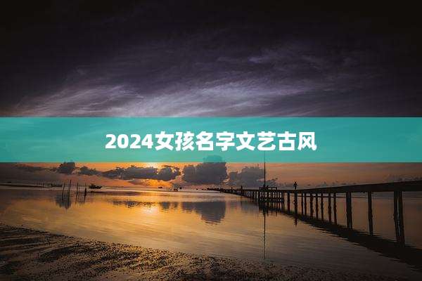 2024女孩名字文艺古风