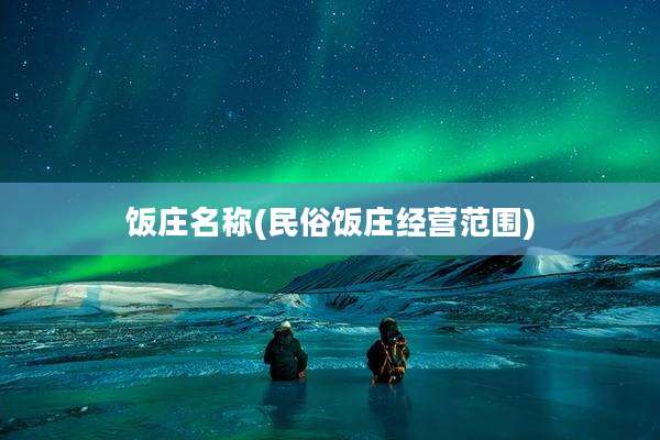饭庄名称(民俗饭庄经营范围)