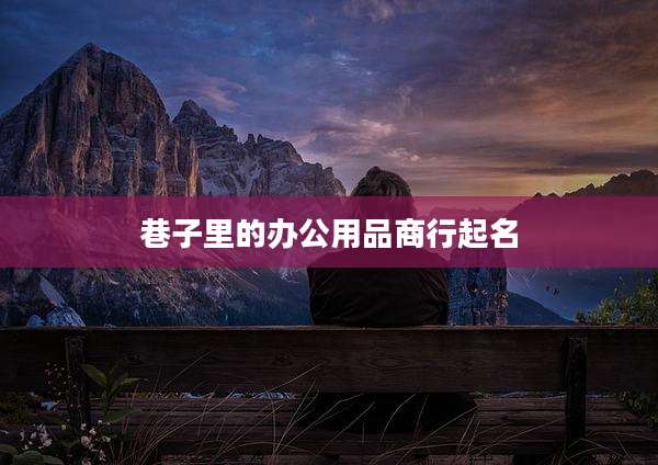 巷子里的办公用品商行起名