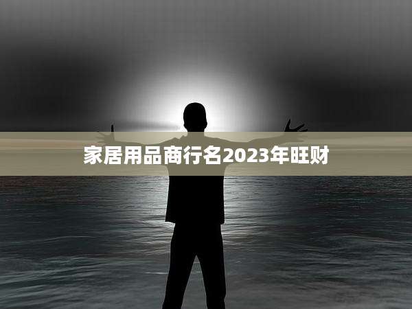 家居用品商行名2023年旺财