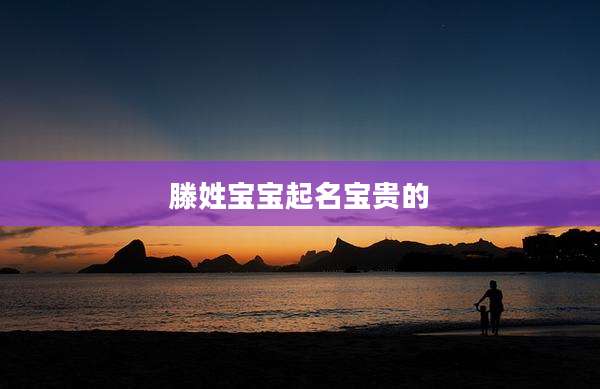 滕姓宝宝起名宝贵的