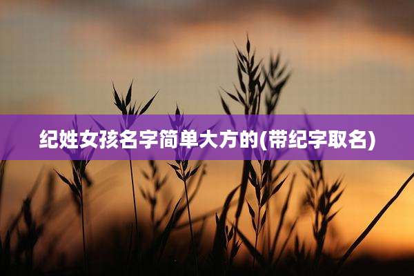纪姓女孩名字简单大方的(带纪字取名)