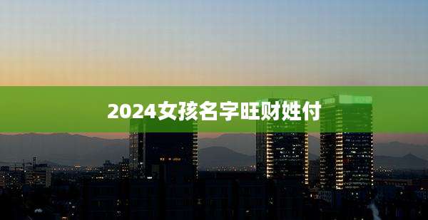 2024女孩名字旺财姓付