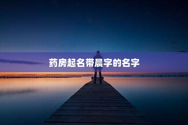 药房起名带晨字的名字