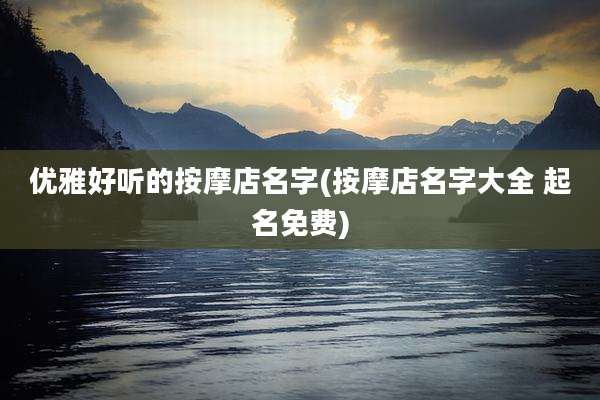优雅好听的按摩店名字(按摩店名字大全 起名免费)