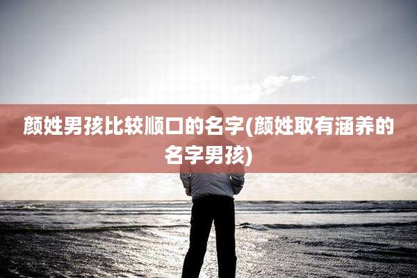 颜姓男孩比较顺口的名字(颜姓取有涵养的名字男孩)