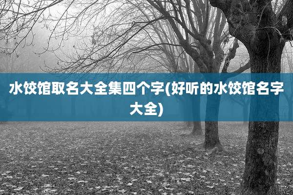 水饺馆取名大全集四个字(好听的水饺馆名字大全)