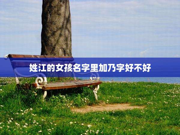姓江的女孩名字里加乃字好不好