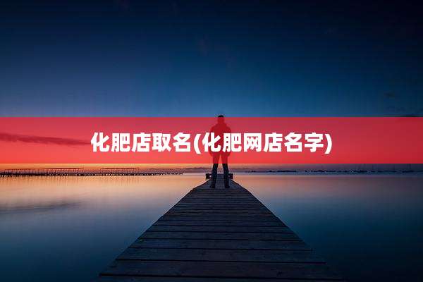 化肥店取名(化肥网店名字)