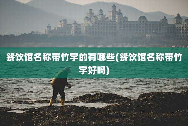 餐饮馆名称带竹字的有哪些(餐饮馆名称带竹字好吗)