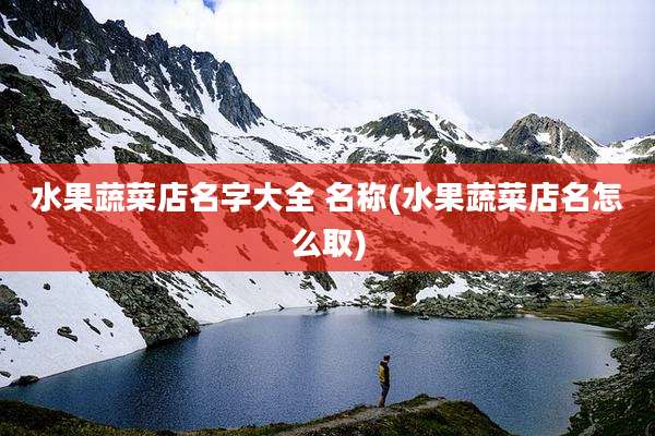 水果蔬菜店名字大全 名称(水果蔬菜店名怎么取)