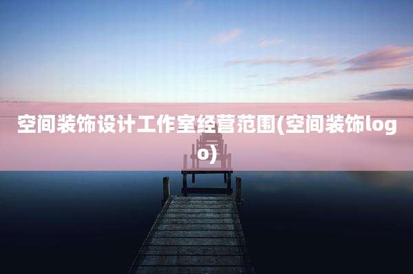 空间装饰设计工作室经营范围(空间装饰logo)