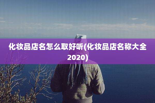 化妆品店名怎么取好听(化妆品店名称大全2020)