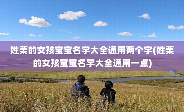 姓栗的女孩宝宝名字大全通用两个字(姓栗的女孩宝宝名字大全通用一点)