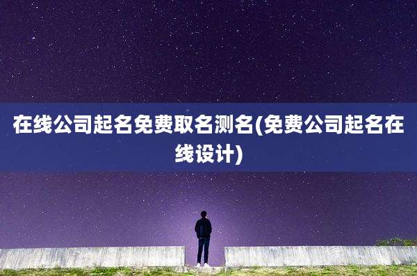 在线公司起名免费取名测名(免费公司起名在线设计)