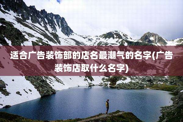 适合广告装饰部的店名最潮气的名字(广告装饰店取什么名字)