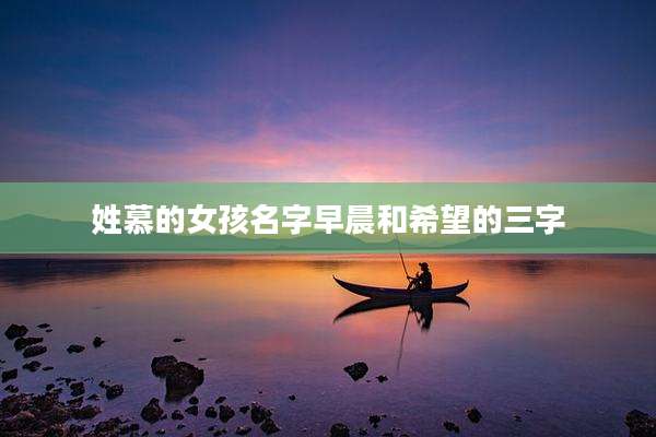 姓慕的女孩名字早晨和希望的三字