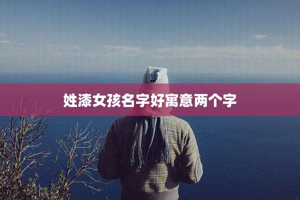 姓漆女孩名字好寓意两个字