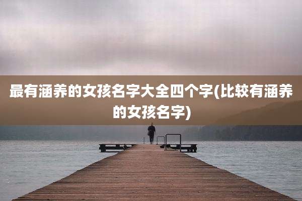 最有涵养的女孩名字大全四个字(比较有涵养的女孩名字)
