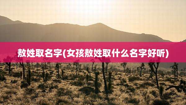 敖姓取名字(女孩敖姓取什么名字好听)