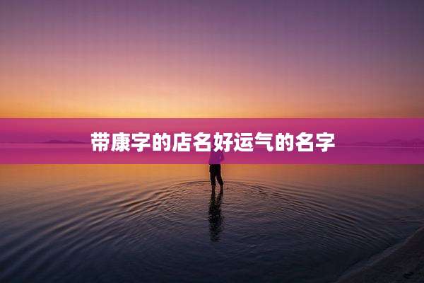 带康字的店名好运气的名字