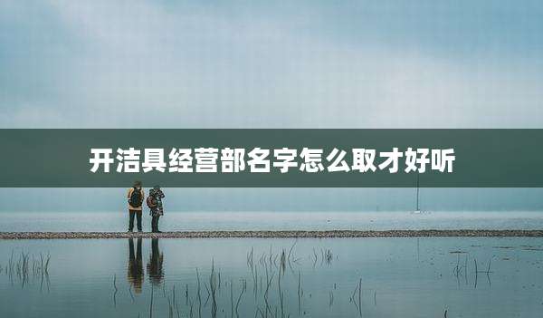 开洁具经营部名字怎么取才好听