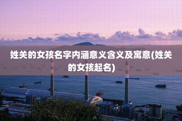姓关的女孩名字内涵意义含义及寓意(姓关的女孩起名)