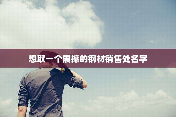 想取一个震撼的钢材销售处名字