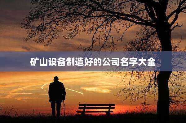 矿山设备制造好的公司名字大全