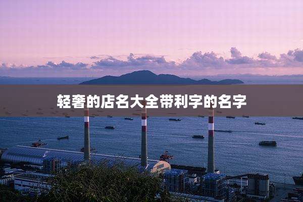 轻奢的店名大全带利字的名字