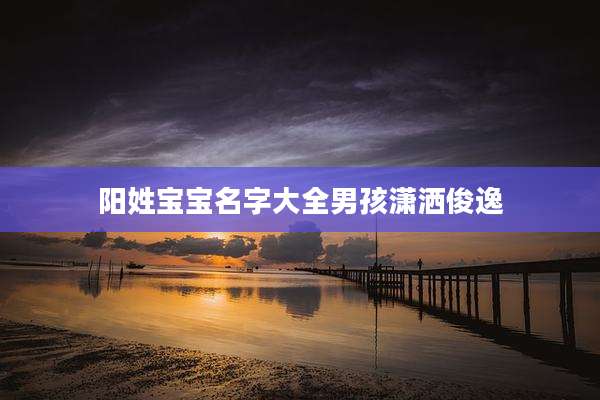 阳姓宝宝名字大全男孩潇洒俊逸